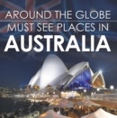 Around The Globe - Must See Places in Australia : Australia Travel Guide for Kids - eBook