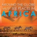 Around The Globe - Must See Places in Africa : African Travel Guide for Kids - eBook