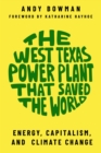 The West Texas Power Plant that Saved the World : Energy, Capitalism, and Climate Change - Book