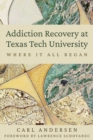 Addiction Recovery at Texas Tech University : Where It All Began - Book