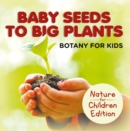 Baby Seeds To Big Plants: Botany for Kids | Nature for Children Edition - eBook