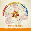 Protons Neutrons Electrons: Physics Kids | Children's Physics Books Education - eBook