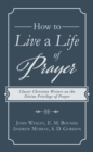 How to Live a Life of Prayer : Classic Christian Writers on the Divine Privilege of Prayer - eBook