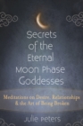 Secrets of the Eternal Moon Phase Goddesses : Meditations on Desire, Relationships and the Art of Being Broken - Book