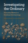 Investigating the Ordinary : Everyday Matters in Southeast Archaeology - eBook