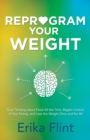Reprogram Your Weight : Stop Thinking about Food All the Time, Regain Control of Your Eating, and Lose the Weight Once and for All - Book