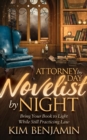 Attorney by Day, Novelist by Night : Bring Your Book to Light While Still Practicing Law - Book