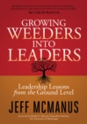Growing Weeders Into Leaders : Leadership Lessons from the Ground Up - Book