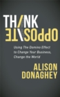 Think Opposite : Using the Domino Effect to Change Your Business, Change the World - Book