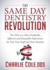 The Same Day Dentistry Revolution : The Path to a More Profitable, Efficient and Enjoyable Experience for You, Your Staff and Your Patients - Book