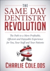 The Same Day Dentistry Revolution : The Path to a More Profitable, Efficient and Enjoyable Experience for You, Your Staff and Your Patients - eBook