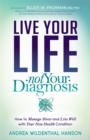 Live Your Life, Not Your Diagnosis : How to Manage Stress and Live Well with Your New Health Condition - Book