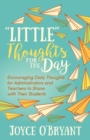 “Little” Thoughts for the Day : A Book of Encouraging Daily Thoughts for Administrators and Teachers to Share with Their Students - Book