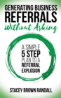 Generating Business Referrals Without Asking : A Simple Five Step Plan to a Referral Explosion - Book