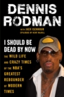 I Should Be Dead By Now : The Wild Life and Crazy Times of the NBA's Greatest Rebounder of Modern Times - Book