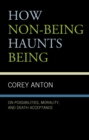 How Non-being Haunts Being : On Possibilities, Morality, and Death Acceptance - Book