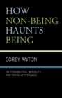 How Non-being Haunts Being : On Possibilities, Morality, and Death Acceptance - Book