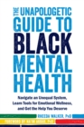 Unapologetic Guide to Black Mental Health : Navigate an Unequal System, Learn Tools for Emotional Wellness, and Get the Help you Deserve - eBook