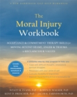 The Moral Injury Workbook : Acceptance and Commitment Therapy Skills for Moving Beyond Shame, Anger, and Trauma to Reclaim Your Values - Book