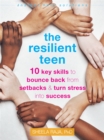 The Resilient Teen : 10 Key Skills to Bounce Back from Setbacks and Turn Stress into Success - Book