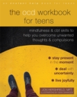 The OCD Workbook for Teens : Mindfulness and CBT Skills to Help You Overcome Unwanted Thoughts and Compulsions - Book
