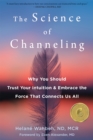 The Science of Channeling : Why You Should Trust Your Intuition and Embrace the Force That Connects Us All - Book