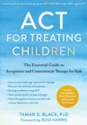 ACT for Treating Children : The Essential Guide to Acceptance and Commitment Therapy for Kids - eBook