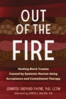 Out of the Fire : Healing Black Trauma Caused by Systemic Racism Using Acceptance and Commitment Therapy - Book
