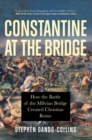 Constantine at the Bridge : How the Battle of the Milvian Bridge Created Christian Rome - Book