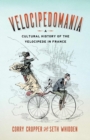 Velocipedomania : A Cultural History of the Velocipede in France - Book