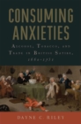 Consuming Anxieties : Alcohol, Tobacco, and Trade in British Satire, 1660-1751 - Book