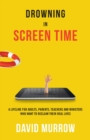 Drowning in Screen Time : A Lifeline for Adults, Parents, Teachers, and Ministers Who Want to Reclaim Their Real Lives - Book