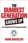 The Dumbest Generation Grows Up : From Stupefied Youth to Dangerous Adults - eBook