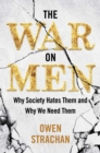 The War on Men : Why Society Hates Them and Why We Need Them - eBook