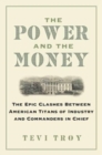 The Power and the Money : The Epic Clashes Between Commanders in Chief and Titans of Industry - Book