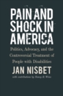 Pain and Shock in America - Politics, Advocacy, and the Controversial Treatment of People with Disabilities - Book