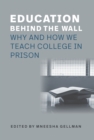 Education Behind the Wall : Why and How We Teach College in Prison - eBook