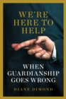 We're Here to Help : When Guardianship Goes Wrong - eBook