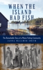 When the Island Had Fish : The Remarkable Story of a Maine Fishing Community - Book