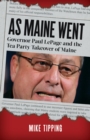As Maine Went : Governor Paul LePage and the Tea Party Takeover of Maine - eBook
