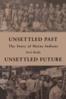 Unsettled Past, Unsettled Future : The Story of Maine Indians - Book