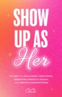 Show Up as Her : Ten Laws for Reclaiming Your Power, Embodying Magnetic Energy, and Positive Manifestation - eBook