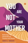 You Are Not Your Mother : Releasing Generational Trauma and Shame (Living Free from Narcissistic Mothers and Fathers) - eBook
