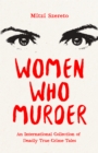 Women Who Murder : An International Collection of Deadly True Crime Tales - eBook