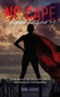 No Cape Necessary : Saving yourself from destructive patterns and finding your inner Superhero - eBook