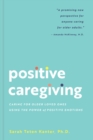 Positive Caregiving : Caring for Older Loved Ones Using the Power of Positive Emotions - Book