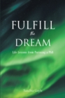 Fulfill the Dream : Life Lessons from Pursuing a PhD - eBook