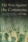 The War Against the Commons : Dispossession and Resistance in the Making of Capitalism - Book
