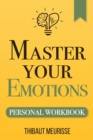 Master Your Emotions : A Practical Guide to Overcome Negativity and Better Manage Your Feelings (Personal Workbook) - Book
