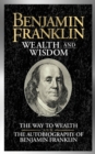 Benjamin Franklin Wealth and Wisdom : The Way to Wealth and The Autobiography of Benjamin Franklin - Book